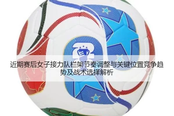 jin-qi-sai-hou-nv-zi-jie-li-dui-lan-jia-jie-zou-tiao-zheng-yu-guan-jian-wei-zhi-jing-zheng-qu-shi-ji-zhan-shu-xuan-ze-2-694.jpg